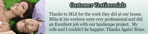 20+ Years Lawn & Landscaping Experience! MLS prides ourselves in providing Customer Satisfaction. Read what MLS Lawns and Landscapes clients have to say about us...